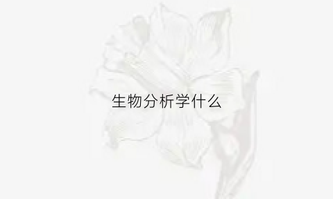 生物分析学什么(生物分析是什么)