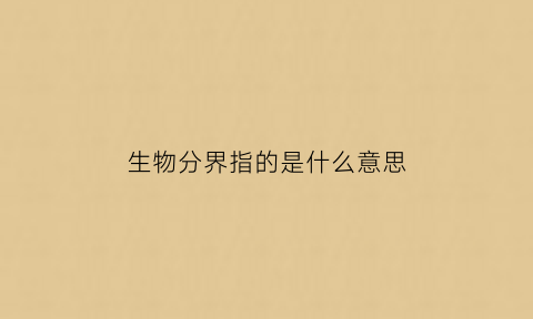 生物分界指的是什么意思(生物分界依据)