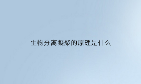 生物分离凝聚的原理是什么(生物分离凝聚的原理是什么呢)