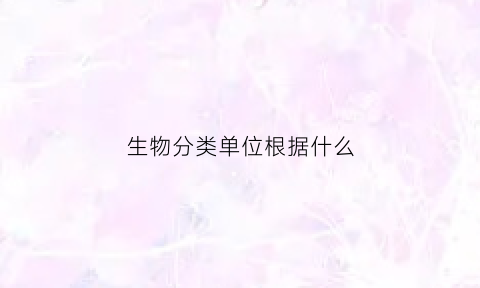 生物分类单位根据什么(生物分类单位中最基本的分类单位)