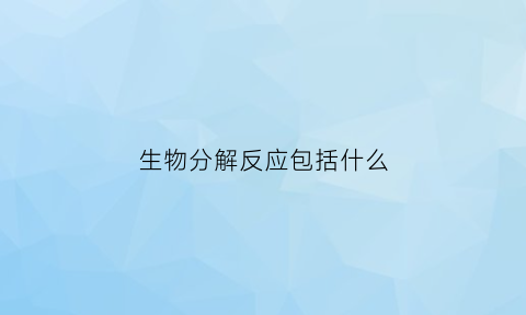 生物分解反应包括什么(生物体内分解反应)