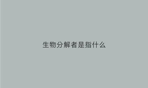 生物分解者是指什么(生物分解者有哪些)