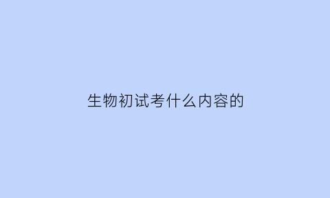 生物初试考什么内容的