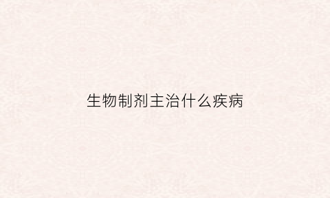 生物制剂主治什么疾病(生物制剂百科)