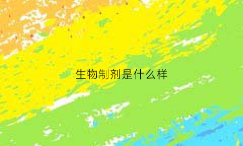生物制剂是什么样(生物制剂全名叫什么)