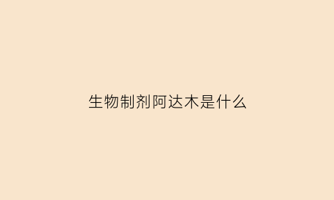 生物制剂阿达木是什么(生物制剂阿达木是什么药物)