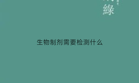 生物制剂需要检测什么(生物制剂筛查需要多长时间)