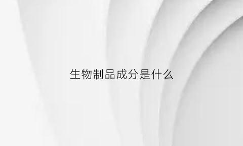 生物制品成分是什么(生物制品指哪些)