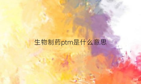 生物制药ptm是什么意思