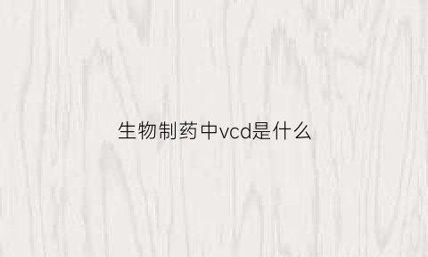生物制药中vcd是什么(生物药cdmo)