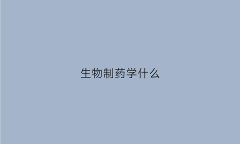 生物制药学什么(生物制药学什么数学)
