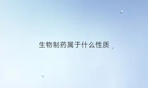 生物制药属于什么性质(生物制药属于什么行业)