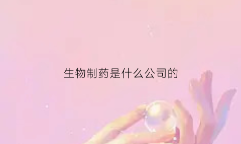 生物制药是什么公司的(生物制药是什么公司的简称)