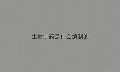 生物制药是什么编制的(生物制药是什么编制的单位)