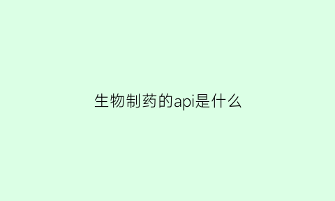 生物制药的api是什么(生物制药的api是什么意思)