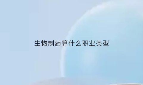 生物制药算什么职业类型(生物制药算什么职业类型的)