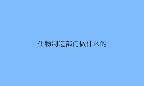 生物制造部门做什么的