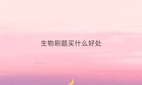 生物刷题买什么好处(生物刷题有用吗)