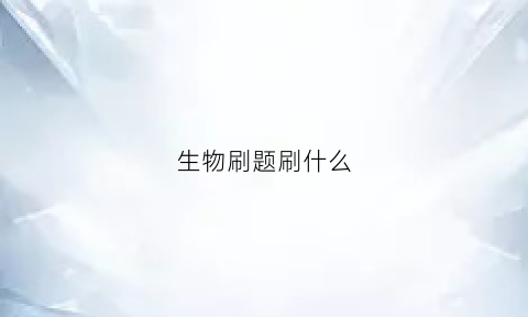 生物刷题刷什么(生物刷题用什么好)