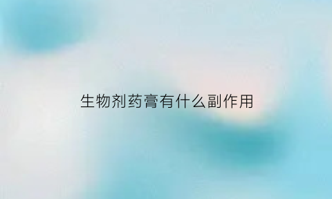 生物剂药膏有什么副作用(生物制剂药膏)