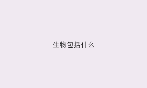 生物包括什么(碳基生物包括什么)