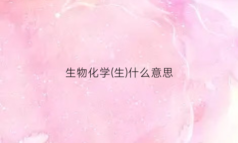 生物化学(生)什么意思(生物化学的意思)