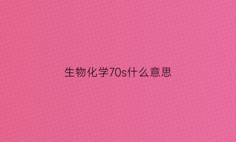 生物化学70s什么意思