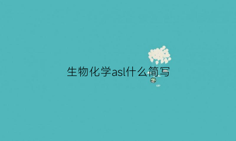 生物化学asl什么简写(生物化学中a是什么)