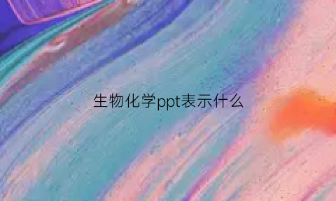 生物化学ppt表示什么