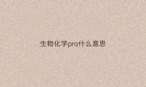 生物化学pro什么意思(生物化学中的pr是啥意思)