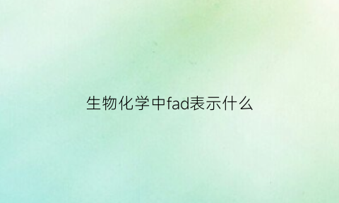 生物化学中fad表示什么(生物化学中fad是什么意思)