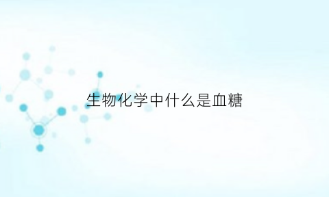 生物化学中什么是血糖(生物化学血糖调节)