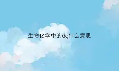 生物化学中的dg什么意思(生物化学dhu是什么)