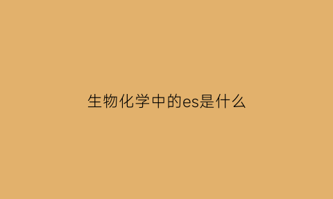 生物化学中的es是什么