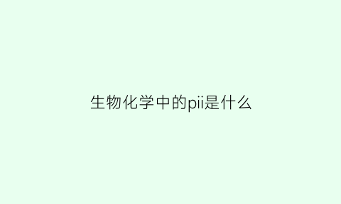 生物化学中的pii是什么(生物化学中p是什么意思)