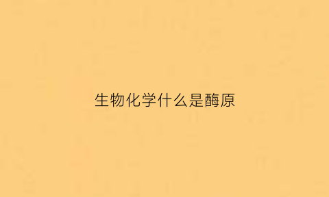 生物化学什么是酶原(什么叫做酶原)