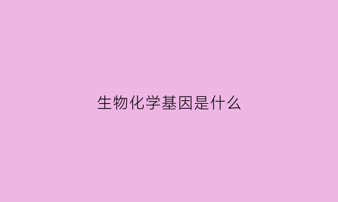 生物化学基因是什么(生物化学基因工程)