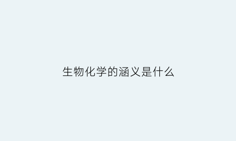 生物化学的涵义是什么(生物化学的涵义是什么呢)