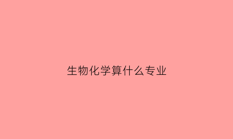 生物化学算什么专业(生物化学算什么专业类别)