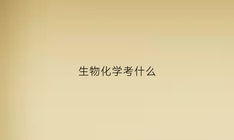 生物化学考什么(生物化学好过吗)