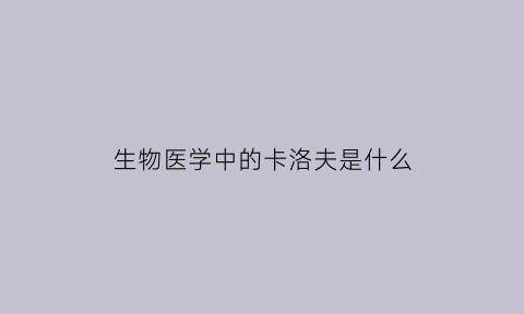 生物医学中的卡洛夫是什么(生物医学中的卡洛夫是什么)