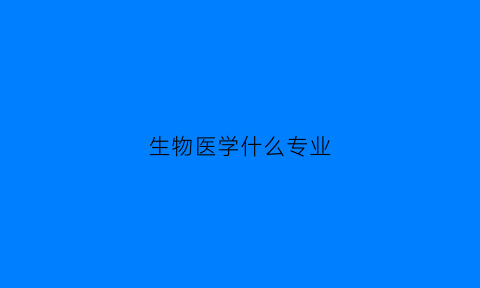 生物医学什么专业(生物医学什么专业好)