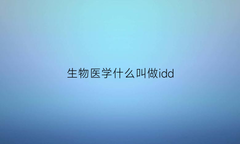 生物医学什么叫做idd(生物学d是什么意思)