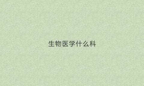 生物医学什么科(生物医学属于什么学科门类)