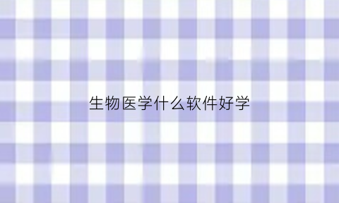 生物医学什么软件好学(生物医学学什么课程)