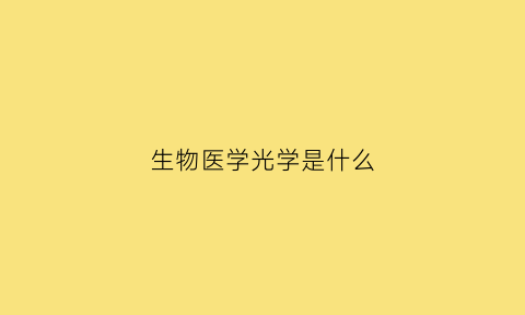 生物医学光学是什么(生物医学光学与光子学)