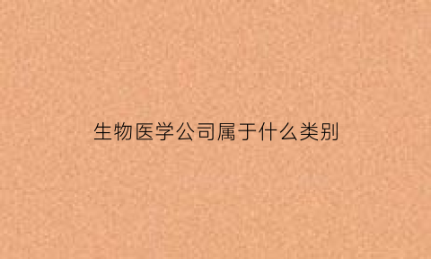 生物医学公司属于什么类别(生物医学科技公司)