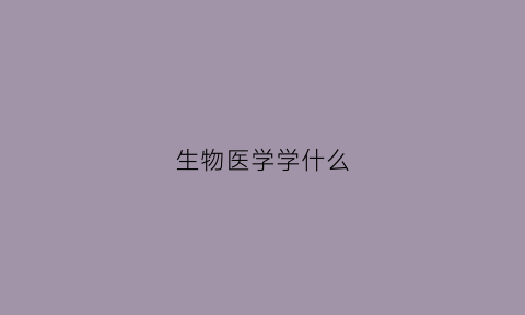 生物医学学什么(生物医学学什么课程)