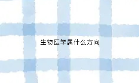 生物医学属什么方向(生物医学学什么)
