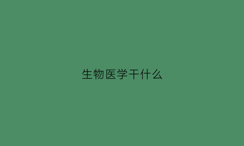 生物医学干什么(生物医学有前途吗)